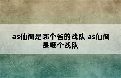 as仙阁是哪个省的战队 as仙阁是哪个战队